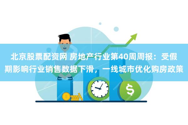 北京股票配资网 房地产行业第40周周报:受假期影响行业销售数据下滑,一线城市优化购房政策