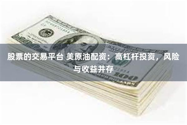 股票的交易平台 美原油配资：高杠杆投资，风险与收益并存