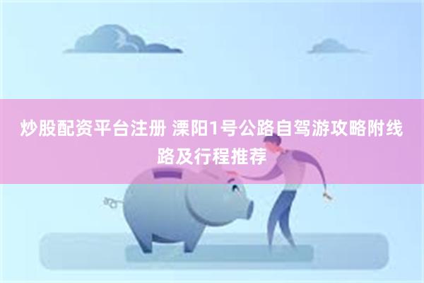 炒股配资平台注册 溧阳1号公路自驾游攻略附线路及行程推荐