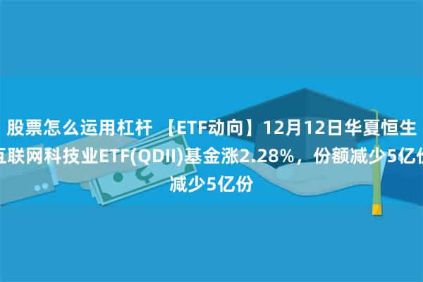 股票怎么运用杠杆 【ETF动向】12月12日华夏恒生互联网科技业ETF(QDII)基金涨2.28%，份额减少5亿份
