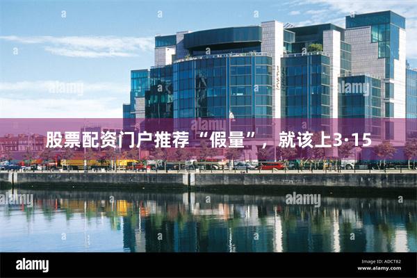 股票配资门户推荐 “假量”，就该上3·15