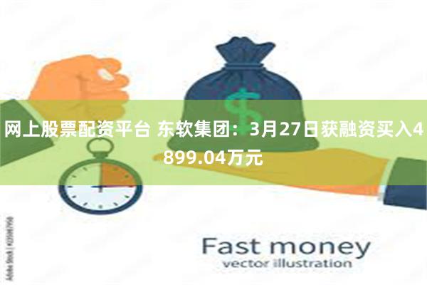 网上股票配资平台 东软集团：3月27日获融资买入4899.04万元