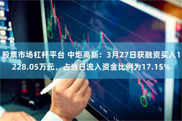 股票市场杠杆平台 中炬高新：3月27日获融资买入1228.05万元，占当日流入资金比例为17.15%