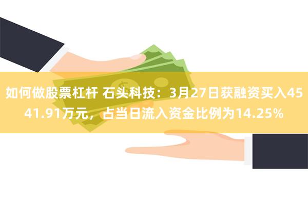 如何做股票杠杆 石头科技：3月27日获融资买入4541.91万元，占当日流入资金比例为14.25%