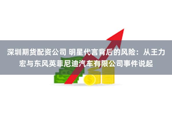 深圳期货配资公司 明星代言背后的风险：从王力宏与东风英菲尼迪汽车有限公司事件说起
