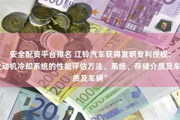 安全配资平台排名 江铃汽车获得发明专利授权：“发动机冷却系统的性能评估方法、系统、存储介质及车辆”
