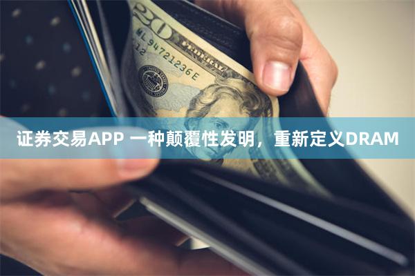 证券交易APP 一种颠覆性发明，重新定义DRAM