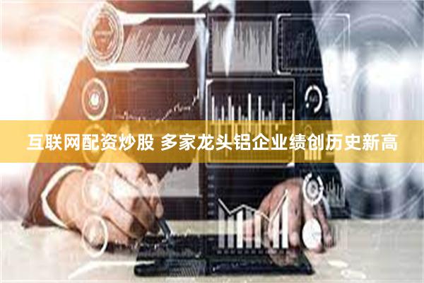 互联网配资炒股 多家龙头铝企业绩创历史新高