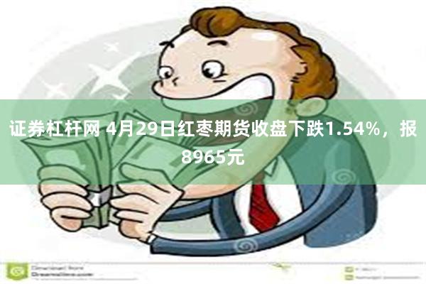 证券杠杆网 4月29日红枣期货收盘下跌1.54%，报8965元