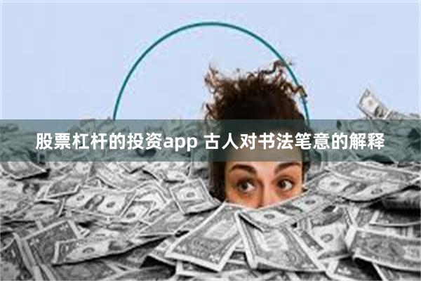 股票杠杆的投资app 古人对书法笔意的解释