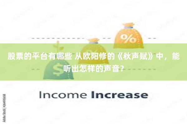股票的平台有哪些 从欧阳修的《秋声赋》中，能听出怎样的声音？
