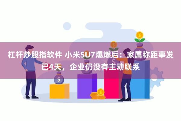 杠杆炒股指软件 小米SU7爆燃后：家属称距事发已4天，企业仍没有主动联系