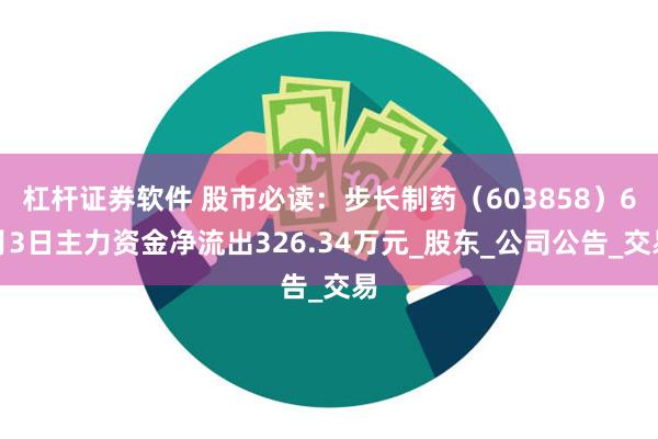 杠杆证券软件 股市必读：步长制药（603858）6月3日主力资金净流出326.34万元_股东_公司公告_交易