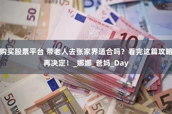 购买股票平台 带老人去张家界适合吗？看完这篇攻略再决定！_娜娜_爸妈_Day