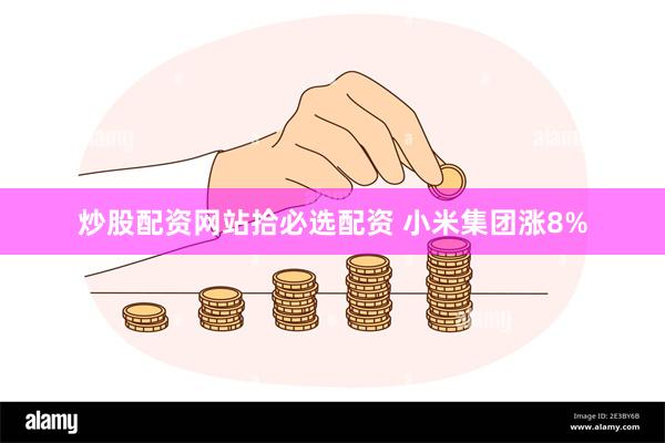 炒股配资网站拾必选配资 小米集团涨8%