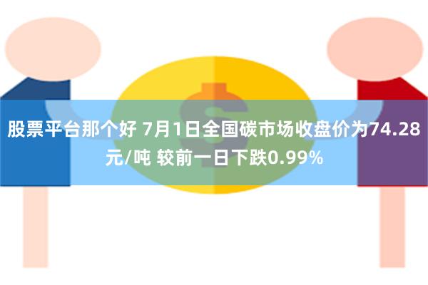 股票平台那个好 7月1日全国碳市场收盘价为74.28元/吨 较前一日下跌0.99%