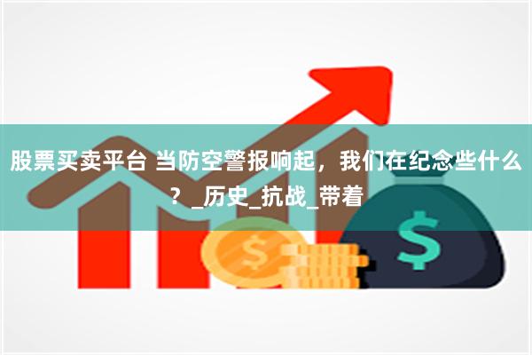 股票买卖平台 当防空警报响起，我们在纪念些什么？_历史_抗战_带着