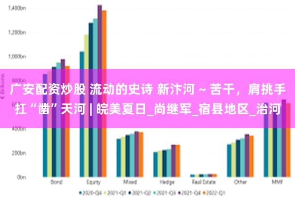 广安配资炒股 流动的史诗 新汴河 ~ 苦干，肩挑手扛“凿”天河 | 皖美夏日_尚继军_宿县地区_治河