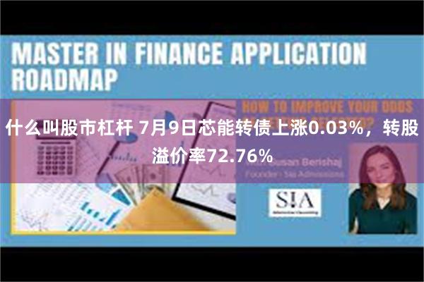 什么叫股市杠杆 7月9日芯能转债上涨0.03%，转股溢价率72.76%