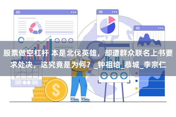 股票做空杠杆 本是北伐英雄，却遭群众联名上书要求处决，这究竟是为何？_钟祖培_恭城_李宗仁