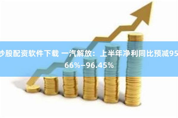 炒股配资软件下载 一汽解放：上半年净利同比预减95.66%—96.45%