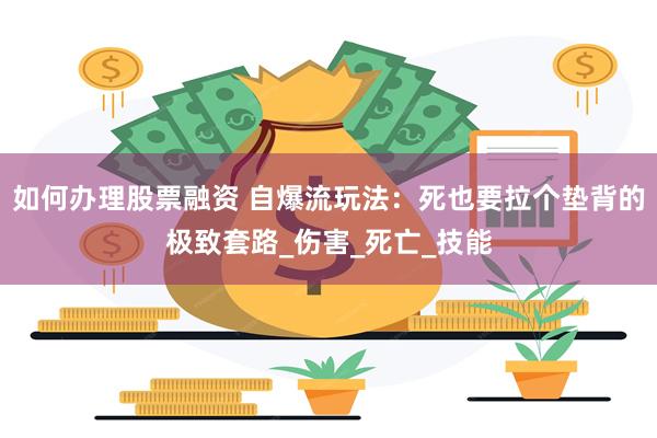如何办理股票融资 自爆流玩法：死也要拉个垫背的极致套路_伤害_死亡_技能