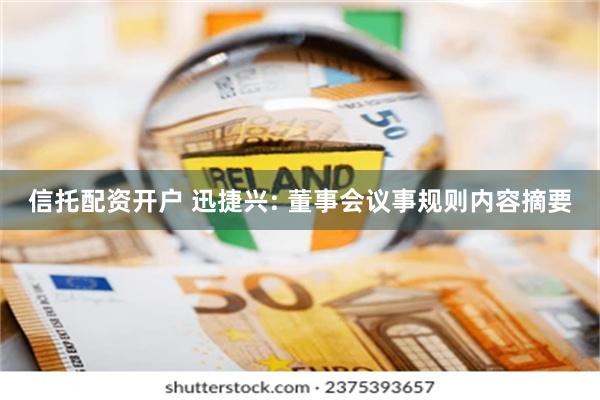信托配资开户 迅捷兴: 董事会议事规则内容摘要