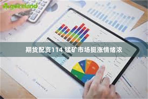 期货配资114 锰矿市场挺涨情绪浓