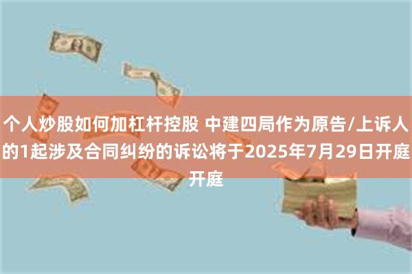 个人炒股如何加杠杆控股 中建四局作为原告/上诉人的1起涉及合同纠纷的诉讼将于2025年7月29日开庭