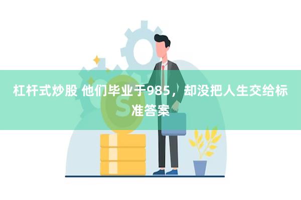杠杆式炒股 他们毕业于985，却没把人生交给标准答案