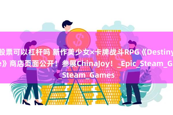 股票可以杠杆吗 新作美少女×卡牌战斗RPG《Destiny Code》商店页面公开！参展ChinaJoy！_Epic_Steam_Games