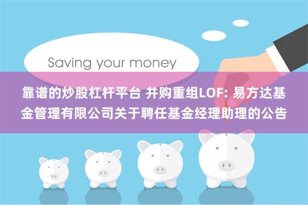 靠谱的炒股杠杆平台 并购重组LOF: 易方达基金管理有限公司关于聘任基金经理助理的公告