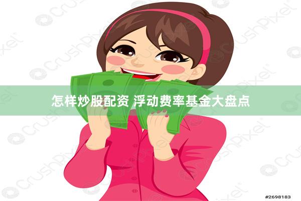 怎样炒股配资 浮动费率基金大盘点
